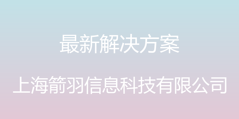 最新解决方案 - 上海箭羽信息科技有限公司