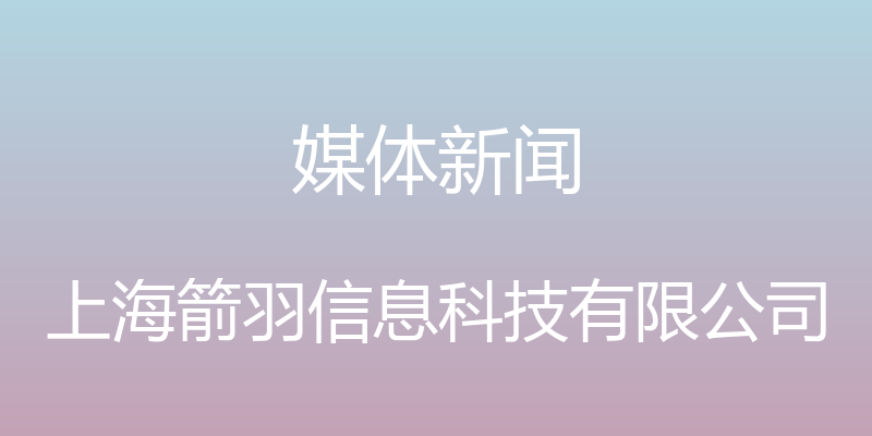 媒体新闻 - 上海箭羽信息科技有限公司