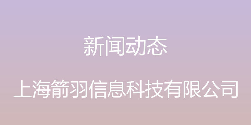 新闻动态 - 上海箭羽信息科技有限公司