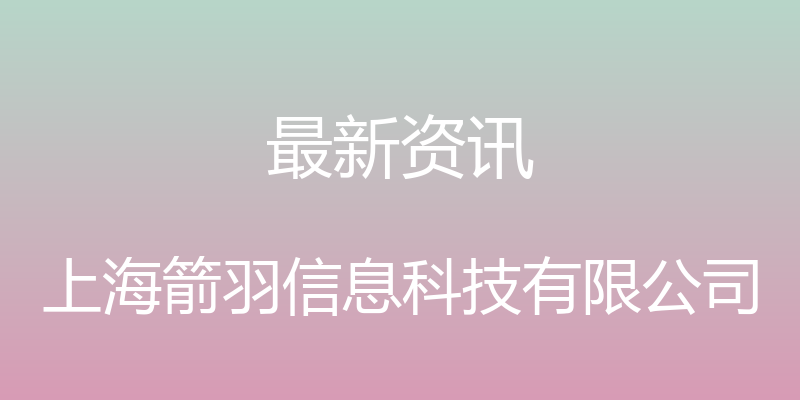 最新资讯 - 上海箭羽信息科技有限公司